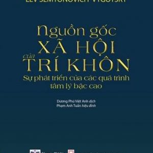 Nguồn Gốc Xã Hội Của Trí Khôn: Sự Phát Triển Của Các Quá Trình Tâm Lý Bậc Cao - Lev Semyonovich Vygotsky